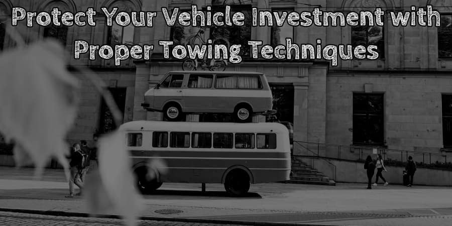 Protect your vehicle investment with proper towing techniques