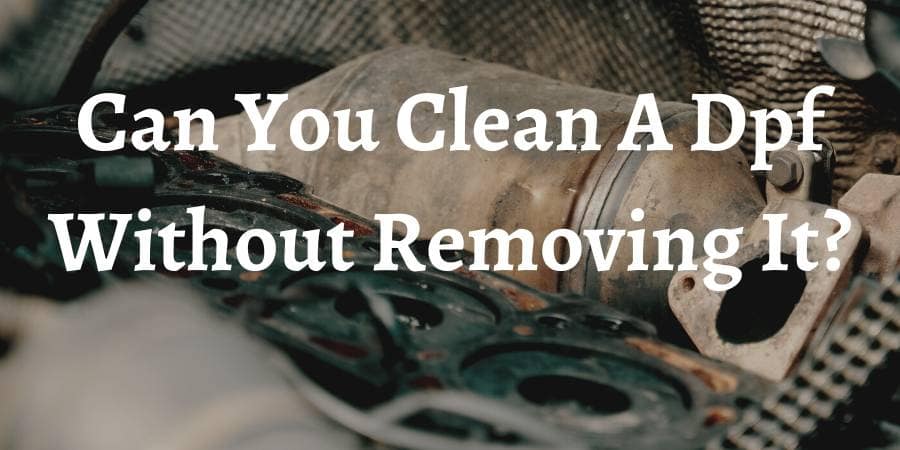 Can You Clean A Dpf Without Removing It