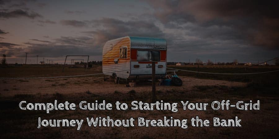 Complete guide to starting your off grid journey without breaking the bank