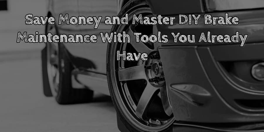 Save money and master diy brake maintenance with tools you already have